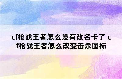 cf枪战王者怎么没有改名卡了 cf枪战王者怎么改变击杀图标